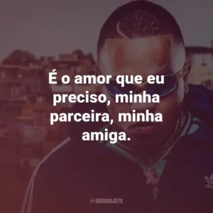 É o amor que eu preciso, minha parceira, minha amiga.
