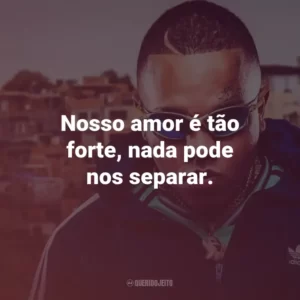 Nosso amor é tão forte, nada pode nos separar.