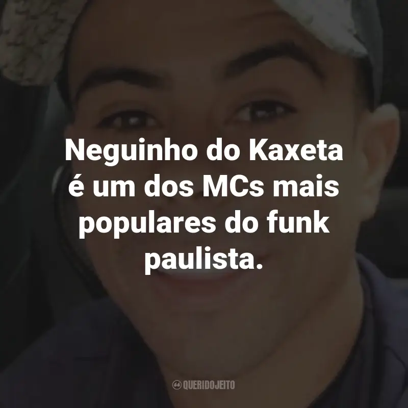 Frases do Mc Neguinho do Kaxeta: Neguinho do Kaxeta é um dos MCs mais populares do funk paulista.