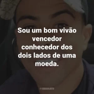 Sou um bom vivão vencedor conhecedor dos dois lados de uma moeda.