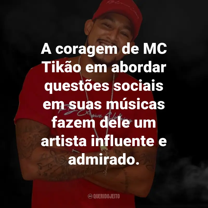Frases do MC Tikão: A coragem de MC Tikão em abordar questões sociais em suas músicas fazem dele um artista influente e admirado.