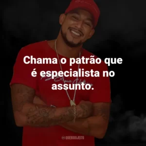 Chama o patrão que é especialista no assunto.