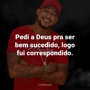 Pedi a Deus pra ser bem sucedido, logo fui correspondido.