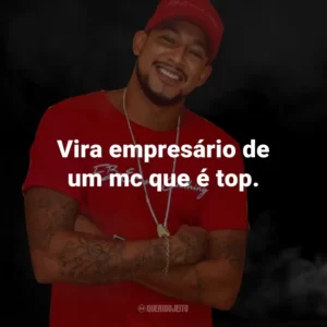 Vira empresário de um mc que é top.