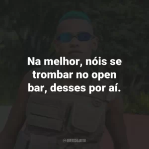 Na melhor, nóis se trombar no open bar, desses por aí.