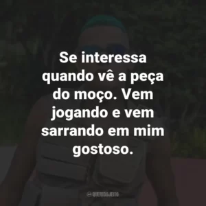 Se interessa quando vê a peça do moço. Vem jogando e vem sarrando em mim gostoso.