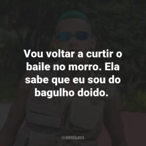 Vou voltar a curtir o baile no morro. Ela sabe que eu sou do bagulho doido.