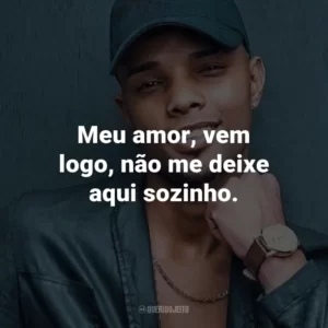 Meu amor, vem logo, não me deixe aqui sozinho.