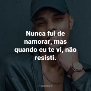 Nunca fui de namorar, mas quando eu te vi, não resisti.
