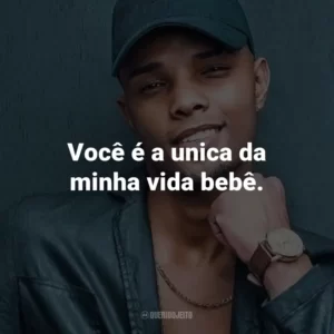 Você é a unica da minha vida bebê.