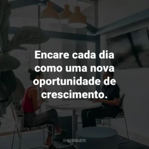 Encare cada dia como uma nova oportunidade de crescimento.