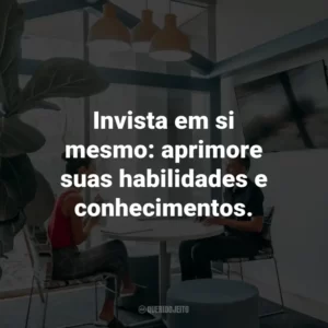 Invista em si mesmo: aprimore suas habilidades e conhecimentos.