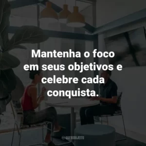 Mantenha o foco em seus objetivos e celebre cada conquista.