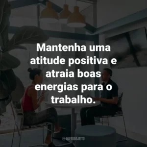 Mantenha uma atitude positiva e atraia boas energias para o trabalho.