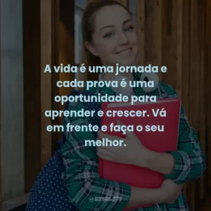 A vida é uma jornada e cada prova é uma oportunidade para aprender e crescer. Vá em frente e faça o seu melhor.