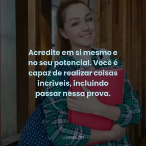 Acredite em si mesmo e no seu potencial. Você é capaz de realizar coisas incríveis, incluindo passar nessa prova.