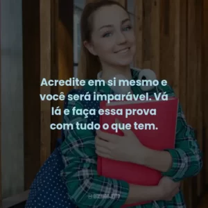 Acredite em si mesmo e você será imparável. Vá lá e faça essa prova com tudo o que tem.
