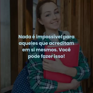 Nada é impossível para aqueles que acreditam em si mesmos. Você pode fazer isso!