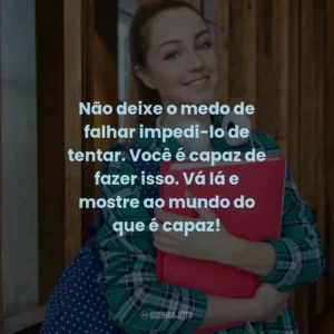 Não deixe o medo de falhar impedi-lo de tentar. Você é capaz de fazer isso. Vá lá e mostre ao mundo do que é capaz!