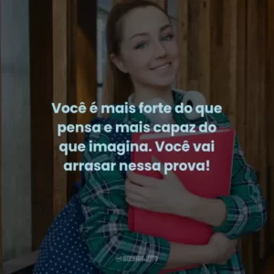 Você é mais forte do que pensa e mais capaz do que imagina. Você vai arrasar nessa prova!