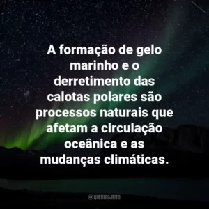 A formação de gelo marinho e o derretimento das calotas polares são processos naturais que afetam a circulação oceânica e as mudanças climáticas.