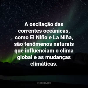 A oscilação das correntes oceânicas, como El Niño e La Niña, são fenômenos naturais que influenciam o clima global e as mudanças climáticas.
