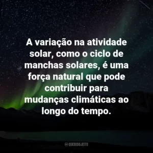 A variação na atividade solar, como o ciclo de manchas solares, é uma força natural que pode contribuir para mudanças climáticas ao longo do tempo.
