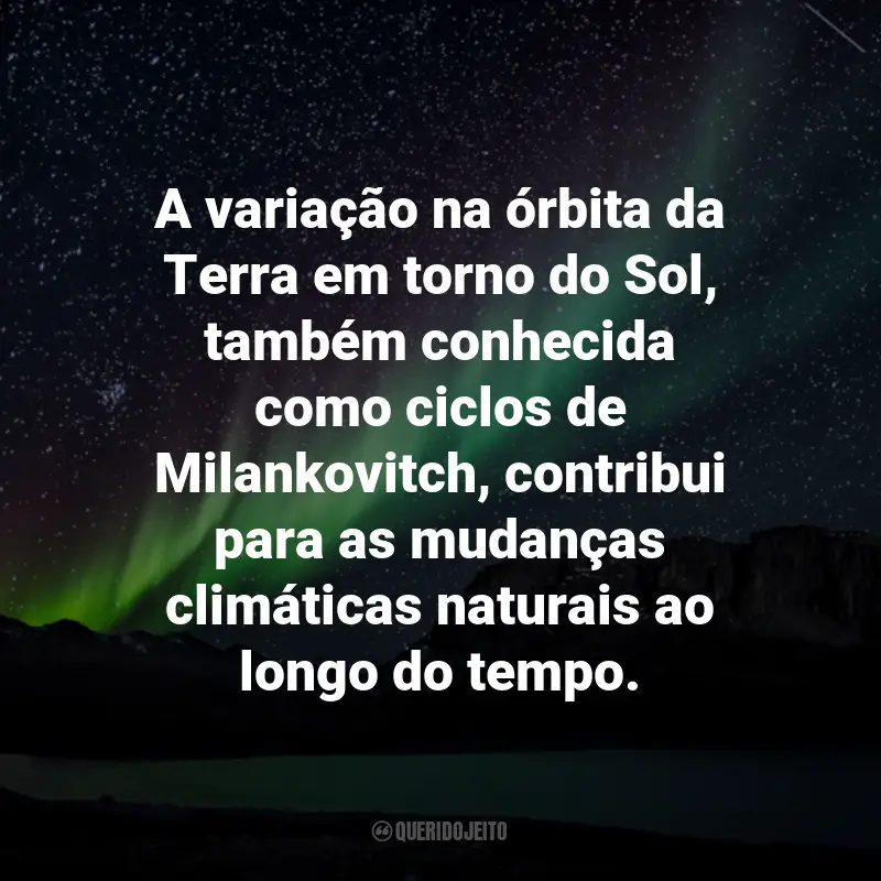 Frases sobre Mudanças Climáticas: A variação na órbita da Terra em torno do Sol, também conhecida como ciclos de Milankovitch, contribui para as mudanças climáticas naturais ao longo do tempo.