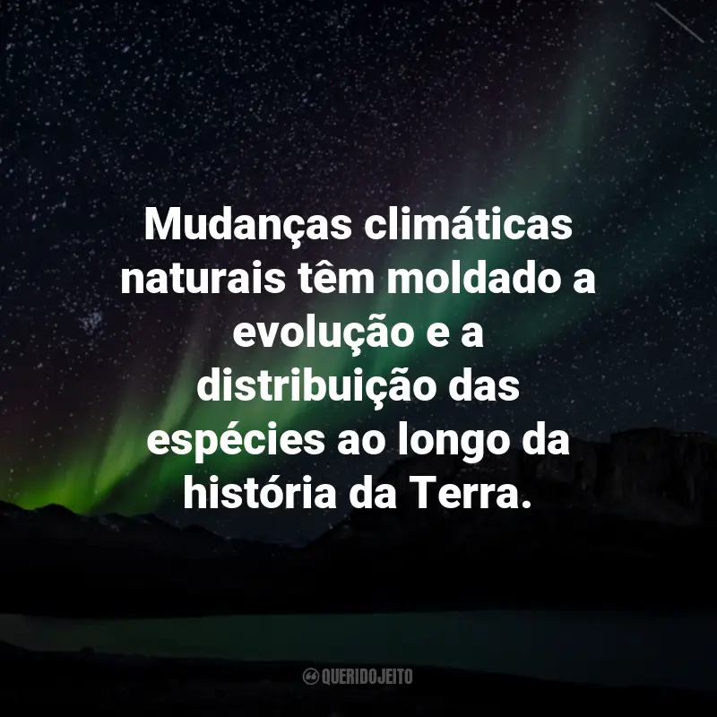 Frases sobre Mudanças Climáticas: Mudanças climáticas naturais têm moldado a evolução e a distribuição das espécies ao longo da história da Terra.