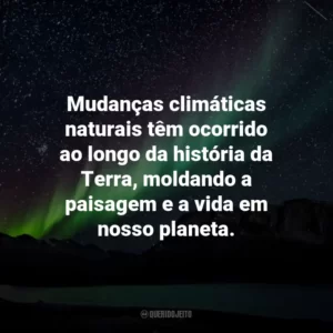 Mudanças climáticas naturais têm ocorrido ao longo da história da Terra, moldando a paisagem e a vida em nosso planeta.