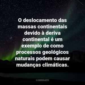 O deslocamento das massas continentais devido à deriva continental é um exemplo de como processos geológicos naturais podem causar mudanças climáticas.