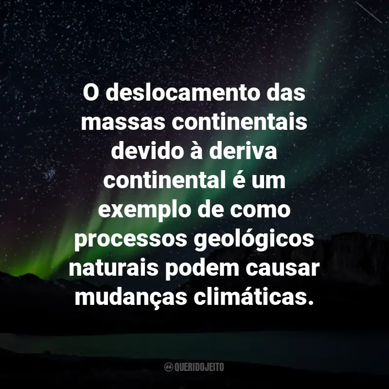 Frases sobre Mudanças Climáticas: O deslocamento das massas continentais devido à deriva continental é um exemplo de como processos geológicos naturais podem causar mudanças climáticas.