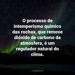 O processo de intemperismo químico das rochas, que remove dióxido de carbono da atmosfera, é um regulador natural do clima.