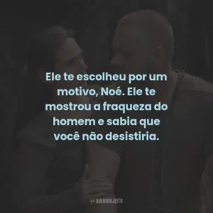 Ele te escolheu por um motivo, Noé. Ele te mostrou a fraqueza do homem e sabia que você não desistiria.