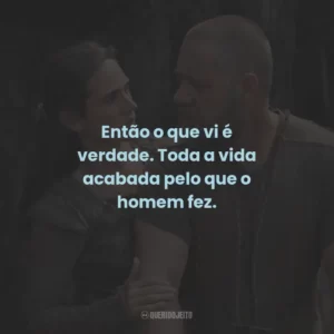 Então o que vi é verdade. Toda a vida acabada pelo que o homem fez.