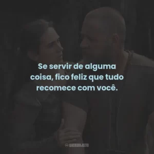 Se servir de alguma coisa, fico feliz que tudo recomece com você.