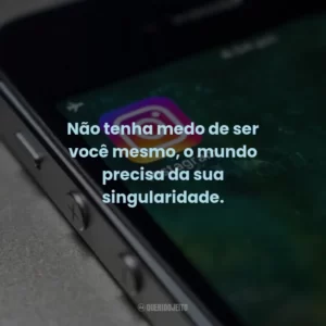 Não tenha medo de ser você mesmo, o mundo precisa da sua singularidade.