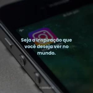 Seja a inspiração que você deseja ver no mundo.