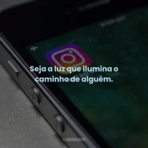 Seja a luz que ilumina o caminho de alguém.