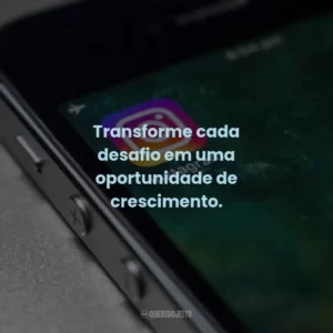 Transforme cada desafio em uma oportunidade de crescimento.