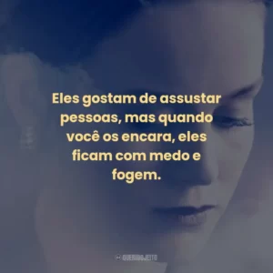 Eles gostam de assustar pessoas, mas quando você os encara, eles ficam com medo e fogem.