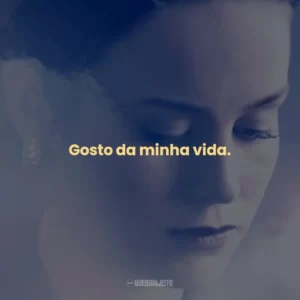 Gosto da minha vida.