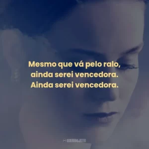 Mesmo que vá pelo ralo, ainda serei vencedora. Ainda serei vencedora.