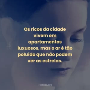 Os ricos da cidade vivem em apartamentos luxuosos, mas o ar é tão poluído que não podem ver as estrelas.