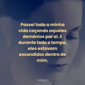 Passei toda a minha vida caçando aqueles demônios por aí. E durante todo o tempo, eles estavam escondidos dentro de mim.