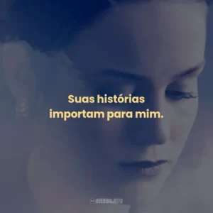 Suas histórias importam para mim.