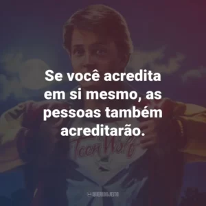 Se você acredita em si mesmo, as pessoas também acreditarão. – Coach Finstock.