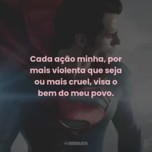 Cada ação minha, por mais violenta que seja ou mais cruel, visa o bem do meu povo.