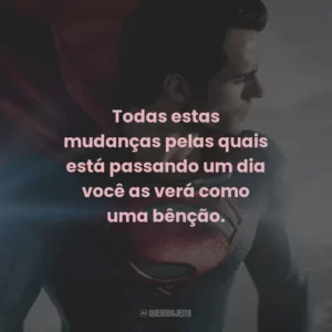 Todas estas mudanças pelas quais está passando um dia você as verá como uma bênção.