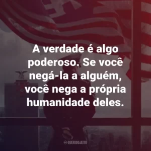 A verdade é algo poderoso. Se você negá-la a alguém, você nega a própria humanidade deles. – Robert Childan